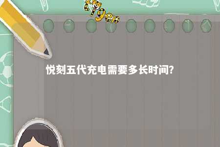 悦刻五代充电需要多长时间	？ 